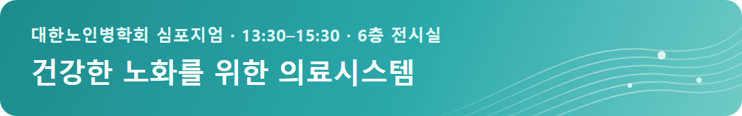 대한노인병학회 심포지엄 &middot; 13:30&ndash;15:30 &middot; 6층 전시실 &middot; 건강한 노화를 위한 의료시스템