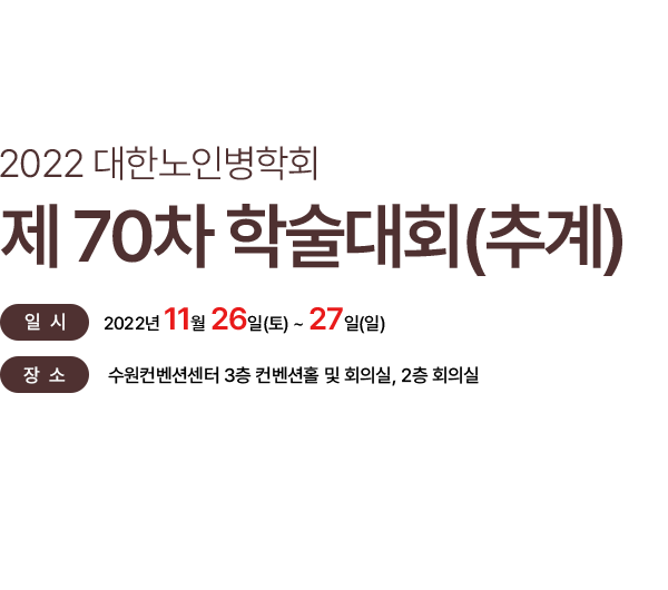 2022 대한노인병학회 제 70차 춘계 학술대회 / 일시 : 2022년 11월 26일(토) ~ 27일(일) / 장소 : 수원컨벤션센터 3층 컨벤션홀 및 회의실, 2층 회의실